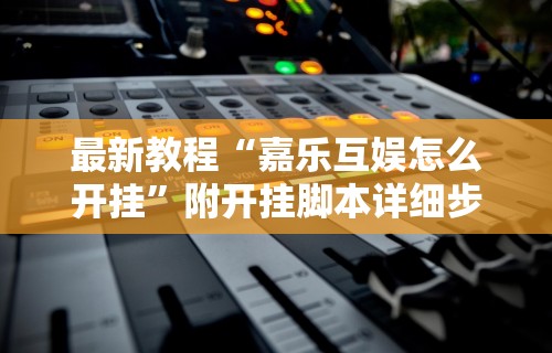 最新教程“嘉乐互娱怎么开挂”附开挂脚本详细步骤