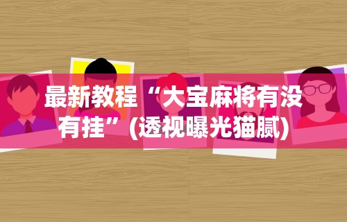 最新教程“大宝麻将有没有挂”(透视曝光猫腻)