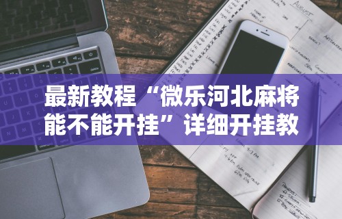 最新教程“微乐河北麻将能不能开挂	”详细开挂教程
