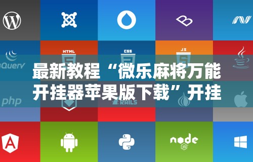 最新教程“微乐麻将万能开挂器苹果版下载”开挂辅助脚本+详细开挂安装教程