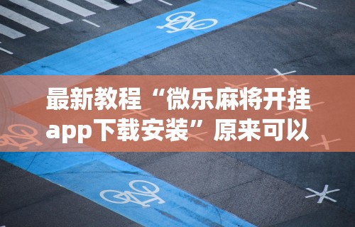最新教程“微乐麻将开挂app下载安装	”原来可以开挂