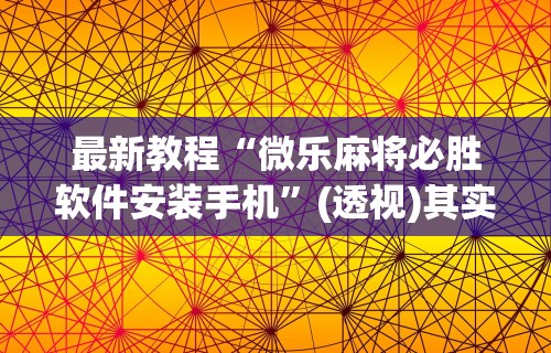 最新教程“微乐麻将必胜软件安装手机”(透视)其实确实有挂