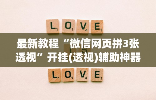最新教程“微信网页拼3张透视	”开挂(透视)辅助神器