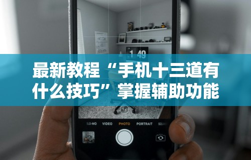 最新教程“手机十三道有什么技巧”掌握辅助功能必胜规则