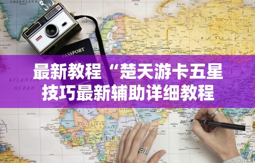 最新教程“楚天游卡五星技巧最新辅助详细教程
