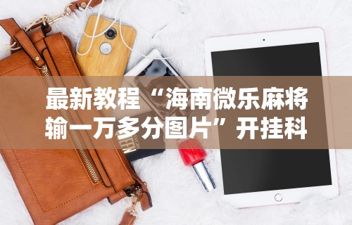 最新教程“海南微乐麻将输一万多分图片”开挂科技辅助神器手机