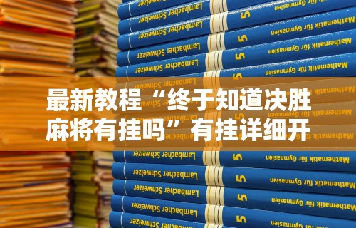 最新教程“终于知道决胜麻将有挂吗	”有挂详细开挂教程