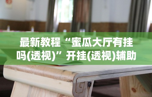 最新教程“蜜瓜大厅有挂吗(透视)”开挂(透视)辅助教程