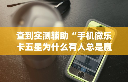 查到实测辅助“手机微乐卡五星为什么有人总是赢”开挂(透视)辅助教程