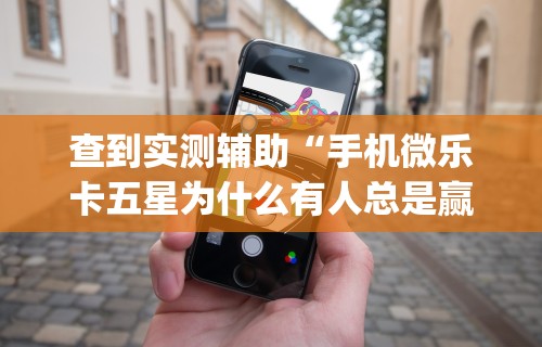 查到实测辅助“手机微乐卡五星为什么有人总是赢”开挂(透视)辅助教程