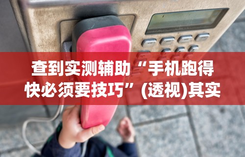 查到实测辅助“手机跑得快必须要技巧”(透视)其实确实有挂