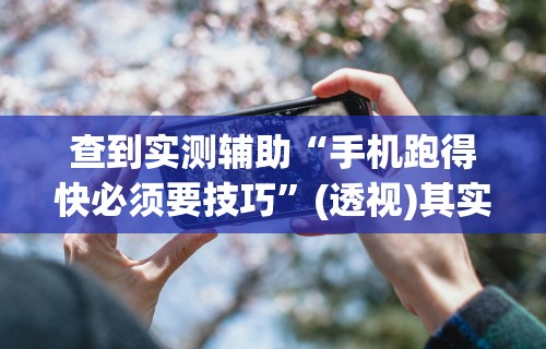 查到实测辅助“手机跑得快必须要技巧	”(透视)其实确实有挂