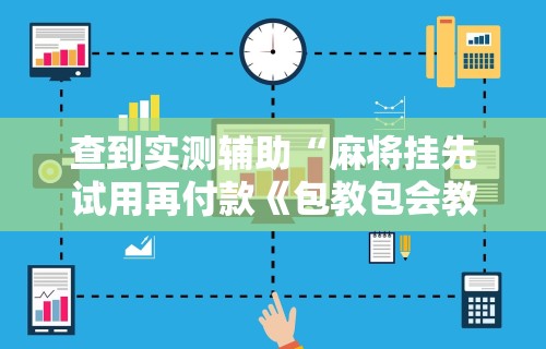 查到实测辅助“麻将挂先试用再付款《包教包会教程》	”科技辅助神器手机