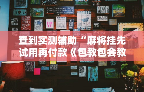 查到实测辅助“麻将挂先试用再付款《包教包会教程》”科技辅助神器手机
