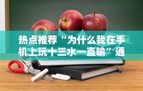 热点推荐“为什么我在手机上玩十三水一直输	”通用版下载教程