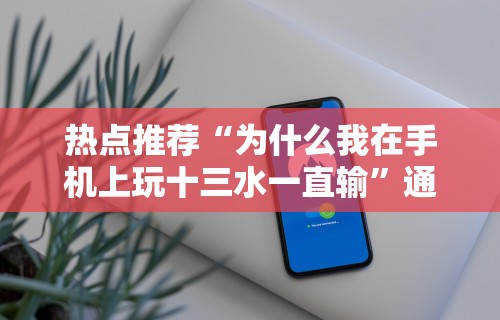 热点推荐“为什么我在手机上玩十三水一直输”通用版下载教程