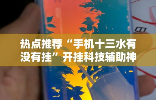 热点推荐“手机十三水有没有挂”开挂科技辅助神器手机