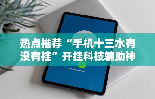 热点推荐“手机十三水有没有挂”开挂科技辅助神器手机