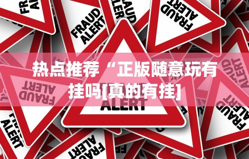 热点推荐“正版随意玩有挂吗[真的有挂]