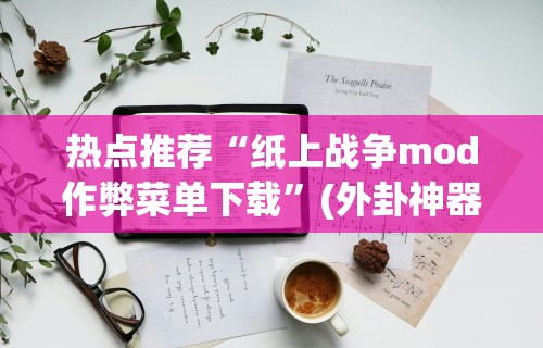 热点推荐“纸上战争mod作弊菜单下载”(外卦神器下载)