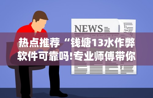 热点推荐“钱塘13水作弊软件可靠吗!专业师傅带你一起了解(确实有挂)