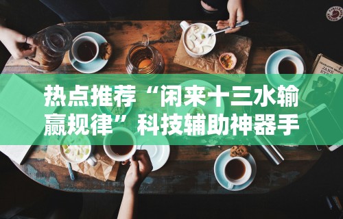 热点推荐“闲来十三水输赢规律	”科技辅助神器手机版