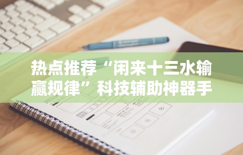 热点推荐“闲来十三水输赢规律”科技辅助神器手机版