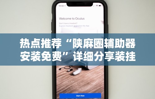 热点推荐“陕麻圈辅助器安装免费	”详细分享装挂步骤教程