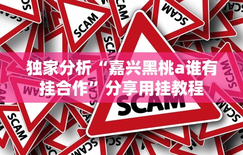 独家分析“嘉兴黑桃a谁有挂合作	”分享用挂教程