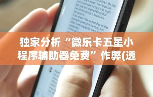 独家分析“微乐卡五星小程序辅助器免费”作弊(透视)透视辅助