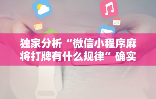 独家分析“微信小程序麻将打牌有什么规律	”确实可以使用辅助