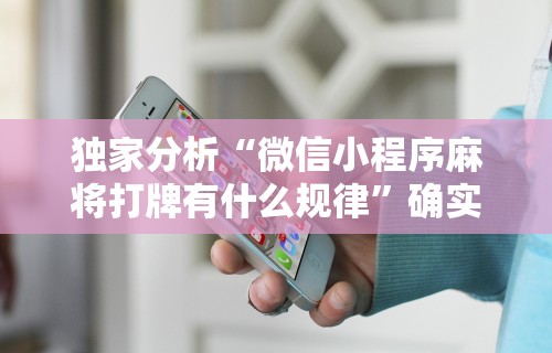 独家分析“微信小程序麻将打牌有什么规律”确实可以使用辅助