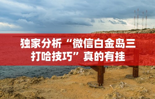 独家分析“微信白金岛三打哈技巧”真的有挂
