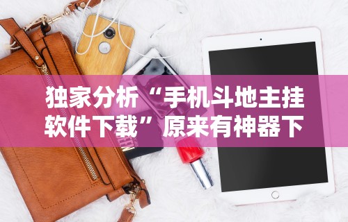 独家分析“手机斗地主挂软件下载”原来有神器下载！