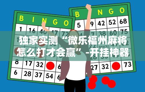 独家实测“微乐福州麻将怎么打才会赢”-开挂神器-包教包会