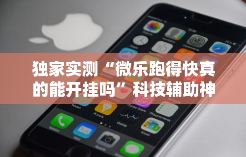 独家实测“微乐跑得快真的能开挂吗	”科技辅助神器手机