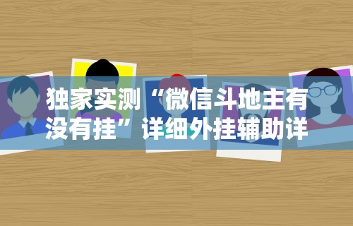 独家实测“微信斗地主有没有挂	”详细外挂辅助详细教程