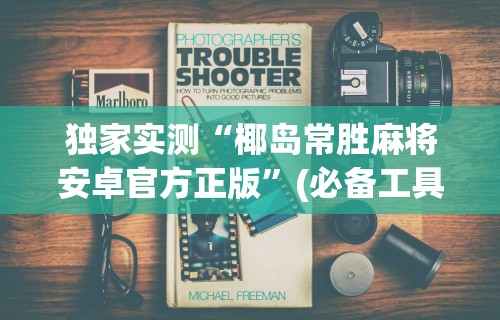 独家实测“椰岛常胜麻将安卓官方正版”(必备工具)辅助教学