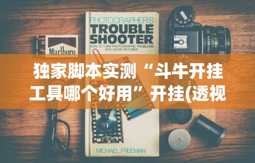 独家脚本实测“斗牛开挂工具哪个好用”开挂(透视)辅助教程