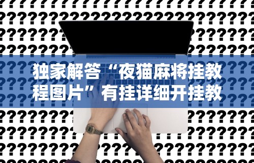 独家解答“夜猫麻将挂教程图片”有挂详细开挂教程