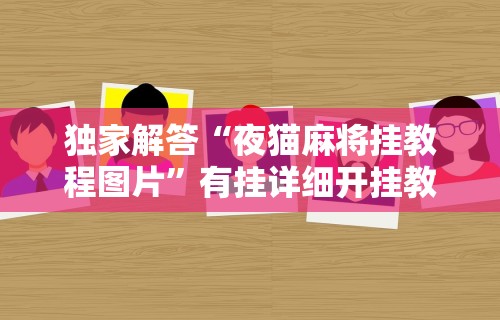 独家解答“夜猫麻将挂教程图片	”有挂详细开挂教程