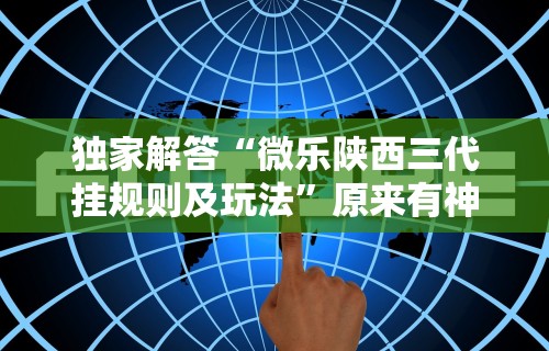 独家解答“微乐陕西三代挂规则及玩法	”原来有神器下载！
