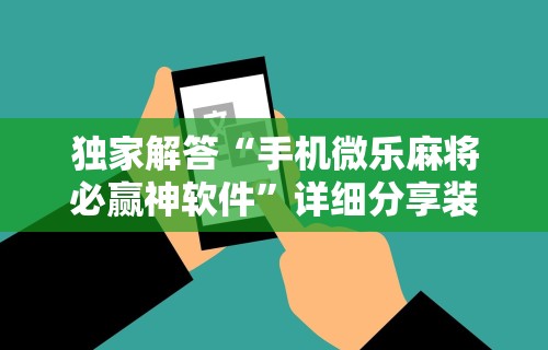独家解答“手机微乐麻将必赢神软件”详细分享装挂
