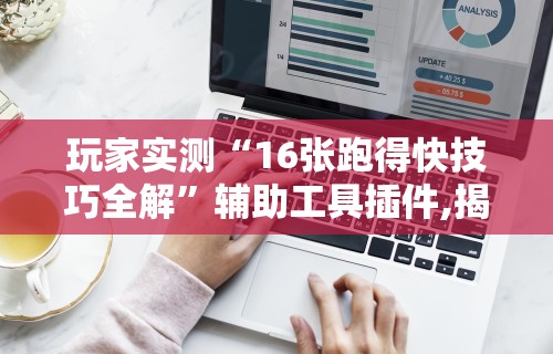玩家实测“16张跑得快技巧全解	”辅助工具插件,揭秘技巧开挂