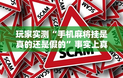 玩家实测“手机麻将挂是真的还是假的	”事实上真的有挂