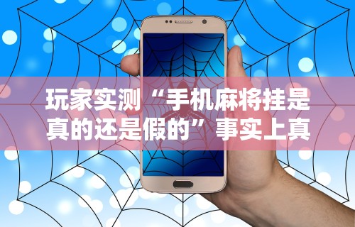 玩家实测“手机麻将挂是真的还是假的”事实上真的有挂