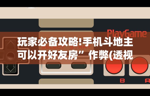 玩家必备攻略!手机斗地主可以开好友房”作弊(透视)透视辅助