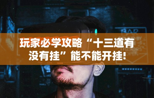 玩家必学攻略“十三道有没有挂”能不能开挂!