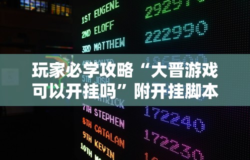 玩家必学攻略“大晋游戏可以开挂吗”附开挂脚本详细步骤