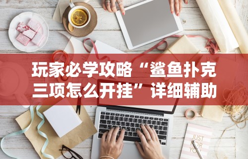 玩家必学攻略“鲨鱼扑克三项怎么开挂”详细辅助软件教程